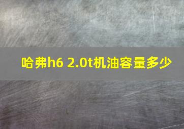 哈弗h6 2.0t机油容量多少